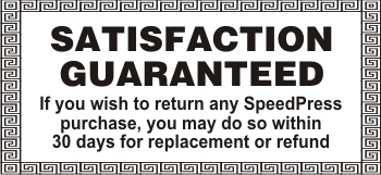 SATISFACTION GUARANTEED If you wish to return any SpeedPress purchase, you may do so within 30 days for replacement or refund